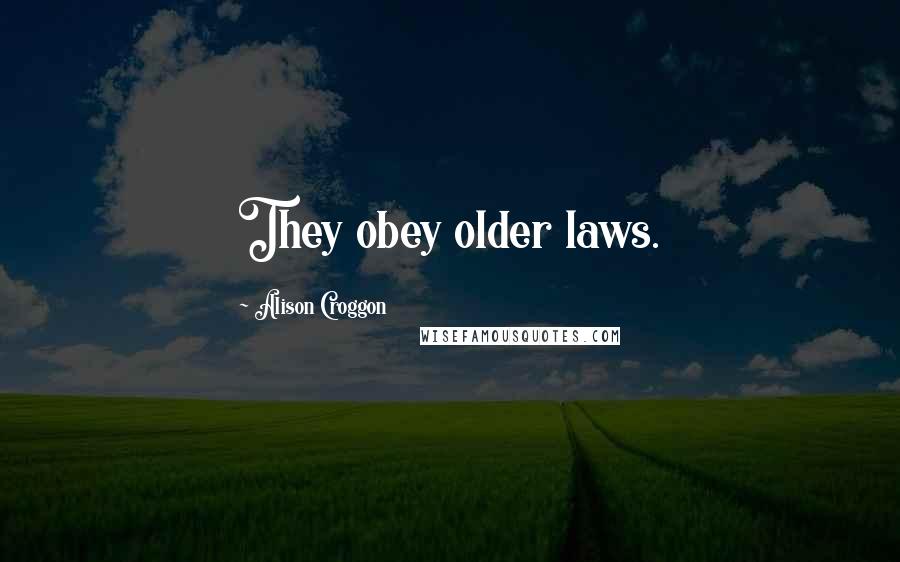 Alison Croggon Quotes: They obey older laws.