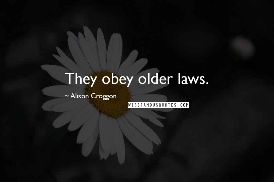 Alison Croggon Quotes: They obey older laws.