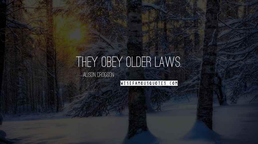 Alison Croggon Quotes: They obey older laws.