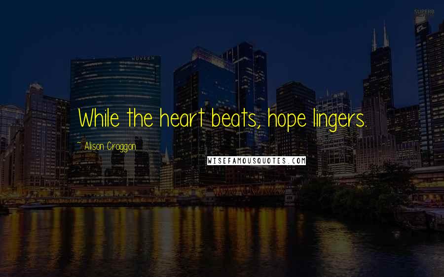 Alison Croggon Quotes: While the heart beats, hope lingers.