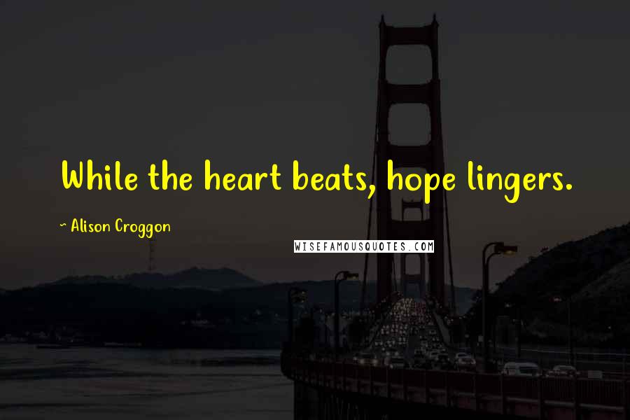 Alison Croggon Quotes: While the heart beats, hope lingers.