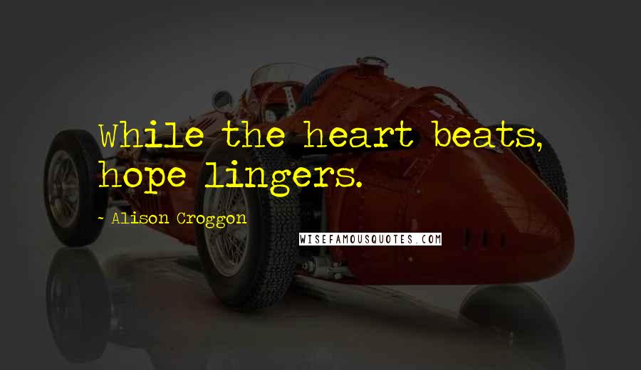 Alison Croggon Quotes: While the heart beats, hope lingers.