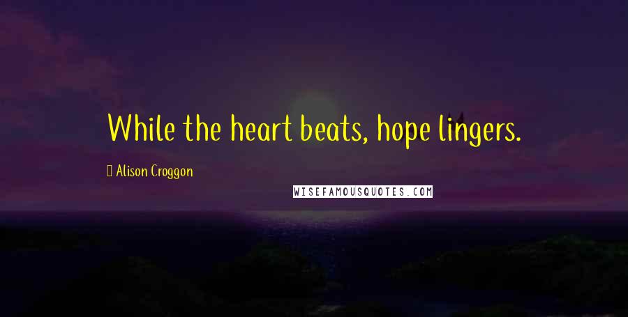 Alison Croggon Quotes: While the heart beats, hope lingers.