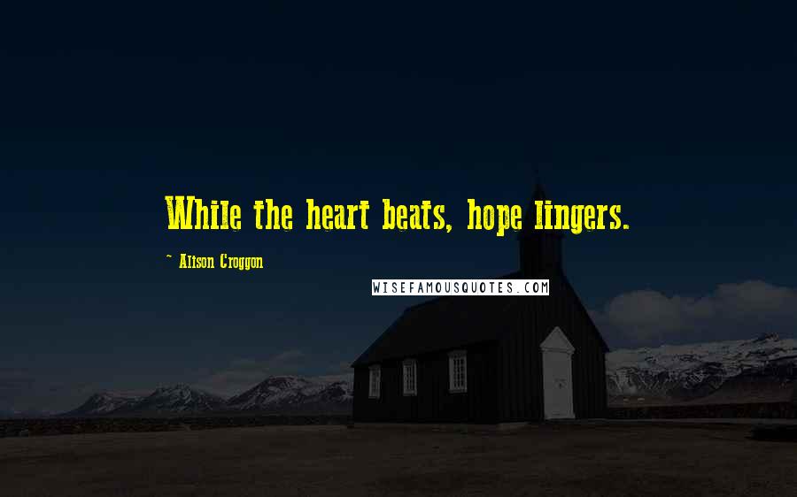 Alison Croggon Quotes: While the heart beats, hope lingers.
