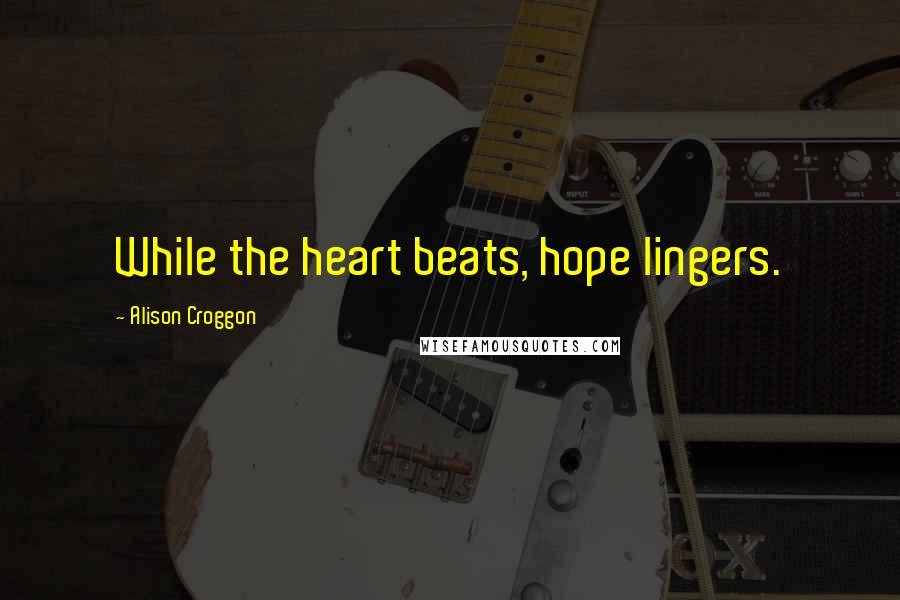 Alison Croggon Quotes: While the heart beats, hope lingers.
