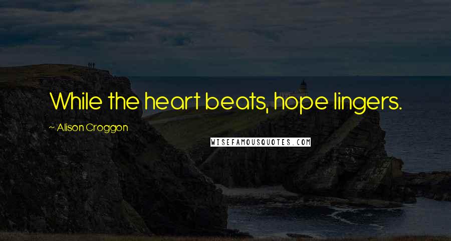 Alison Croggon Quotes: While the heart beats, hope lingers.