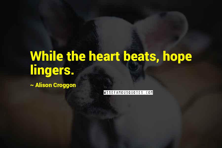 Alison Croggon Quotes: While the heart beats, hope lingers.