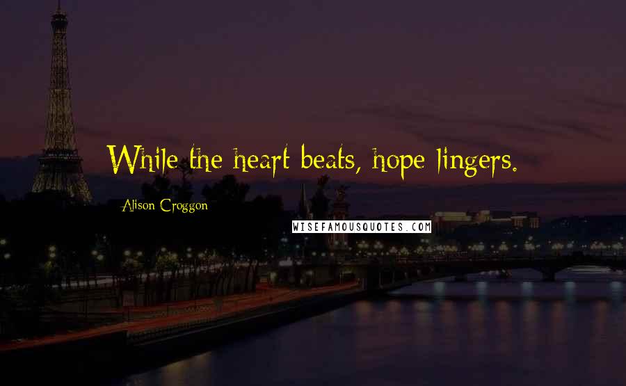 Alison Croggon Quotes: While the heart beats, hope lingers.