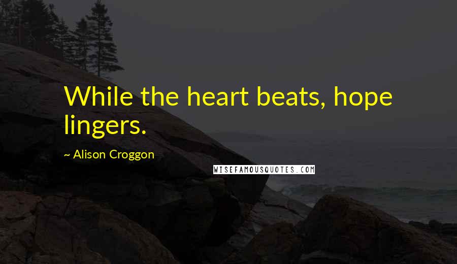 Alison Croggon Quotes: While the heart beats, hope lingers.