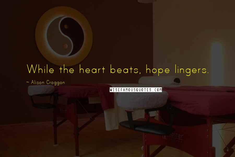 Alison Croggon Quotes: While the heart beats, hope lingers.