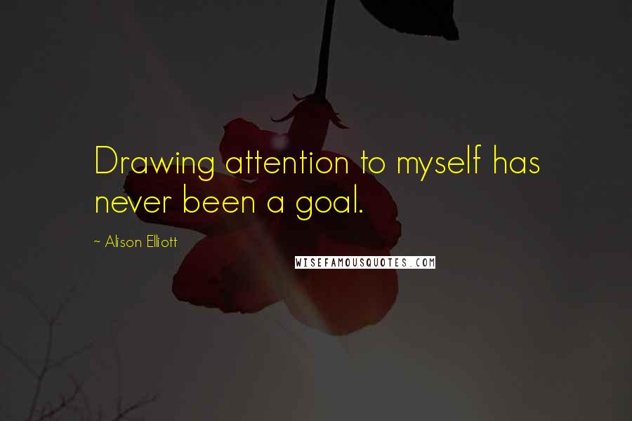 Alison Elliott Quotes: Drawing attention to myself has never been a goal.