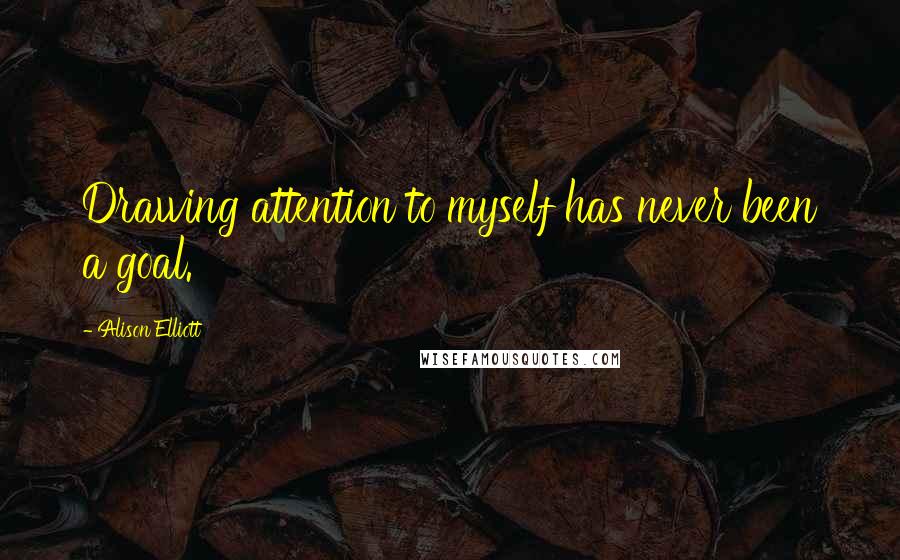 Alison Elliott Quotes: Drawing attention to myself has never been a goal.