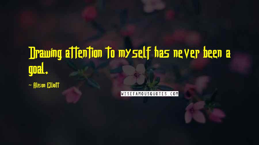 Alison Elliott Quotes: Drawing attention to myself has never been a goal.
