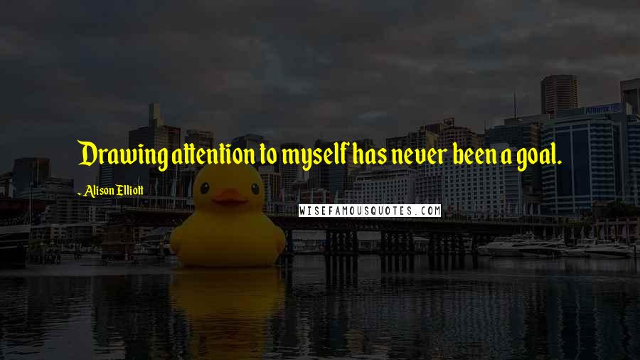 Alison Elliott Quotes: Drawing attention to myself has never been a goal.