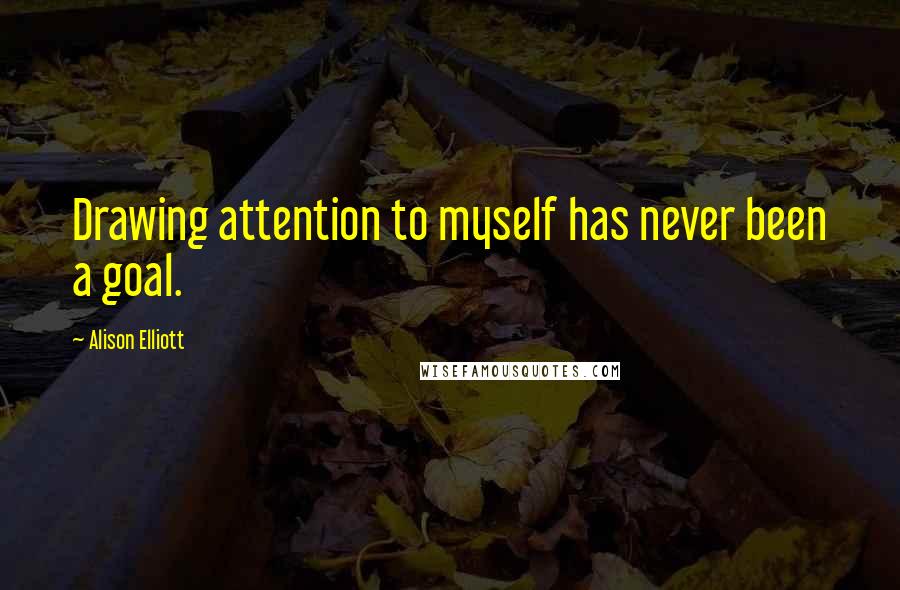 Alison Elliott Quotes: Drawing attention to myself has never been a goal.