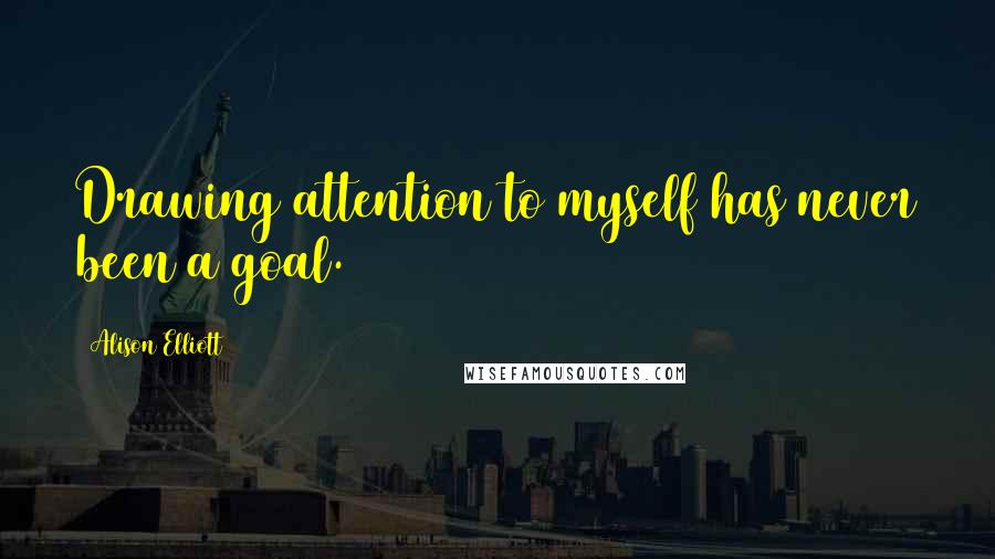 Alison Elliott Quotes: Drawing attention to myself has never been a goal.