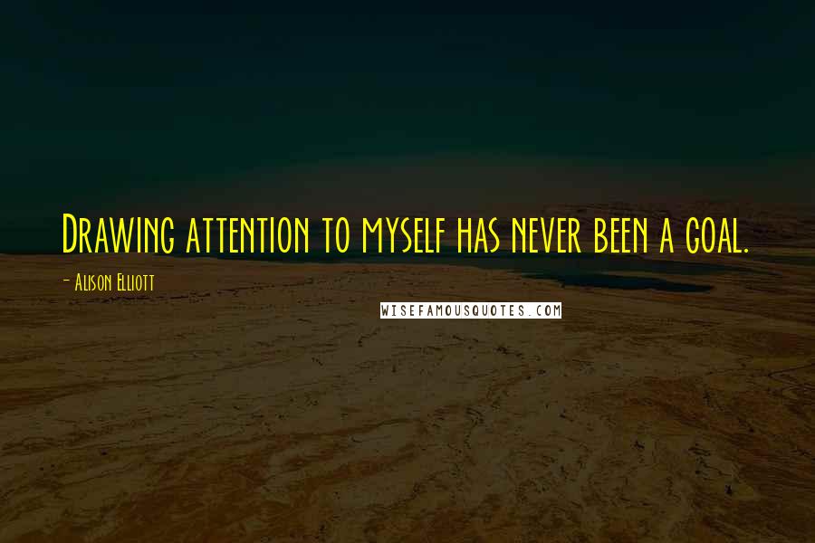 Alison Elliott Quotes: Drawing attention to myself has never been a goal.