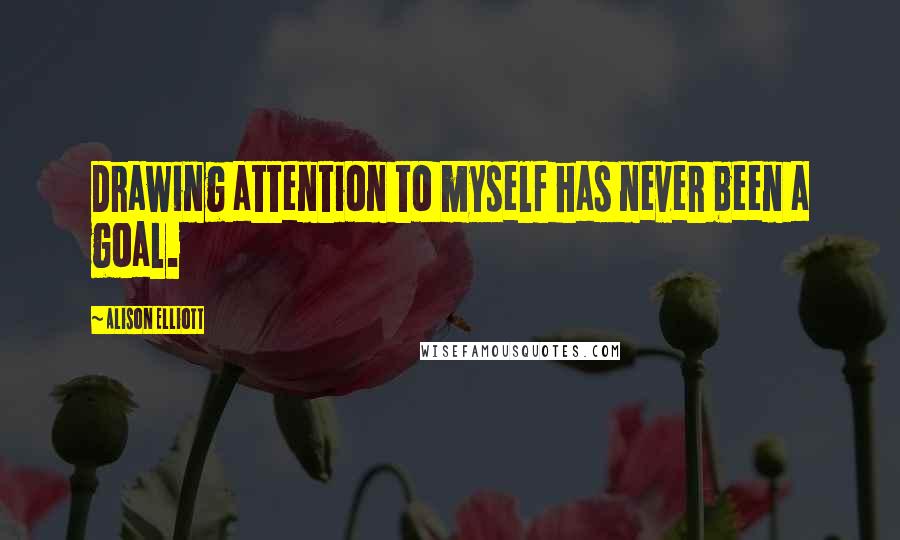 Alison Elliott Quotes: Drawing attention to myself has never been a goal.