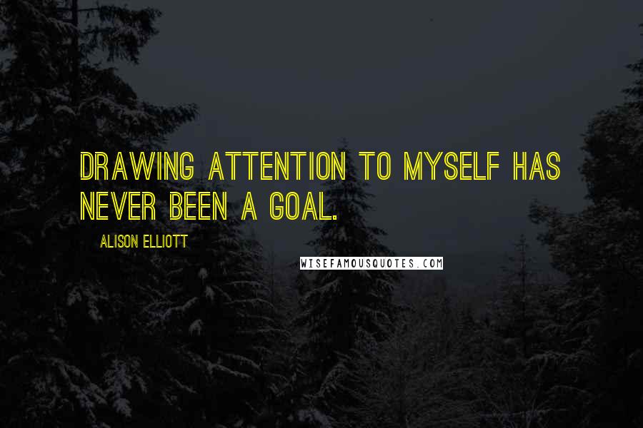 Alison Elliott Quotes: Drawing attention to myself has never been a goal.