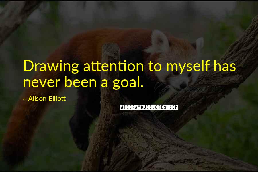 Alison Elliott Quotes: Drawing attention to myself has never been a goal.