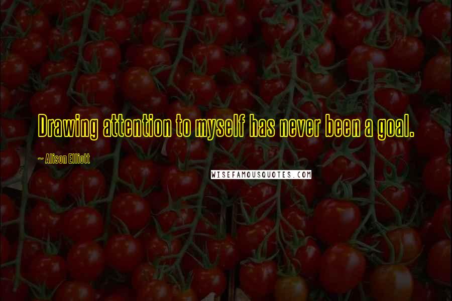Alison Elliott Quotes: Drawing attention to myself has never been a goal.