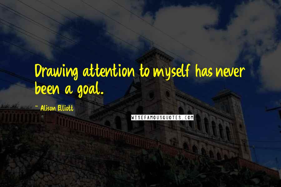 Alison Elliott Quotes: Drawing attention to myself has never been a goal.