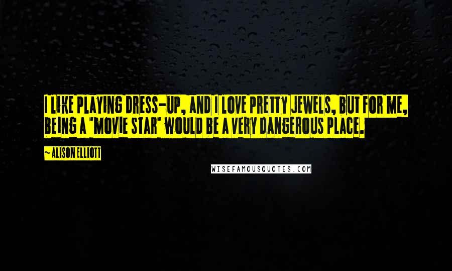 Alison Elliott Quotes: I like playing dress-up, and I love pretty jewels, but for me, being a 'movie star' would be a very dangerous place.