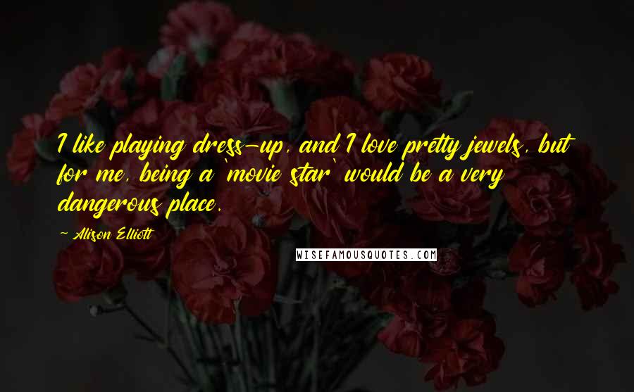 Alison Elliott Quotes: I like playing dress-up, and I love pretty jewels, but for me, being a 'movie star' would be a very dangerous place.