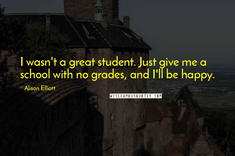 Alison Elliott Quotes: I wasn't a great student. Just give me a school with no grades, and I'll be happy.