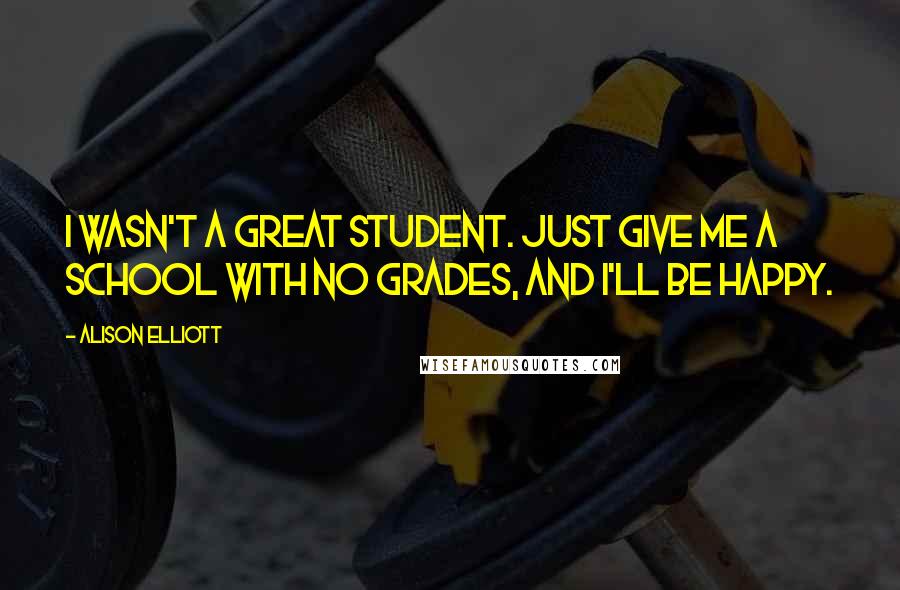 Alison Elliott Quotes: I wasn't a great student. Just give me a school with no grades, and I'll be happy.