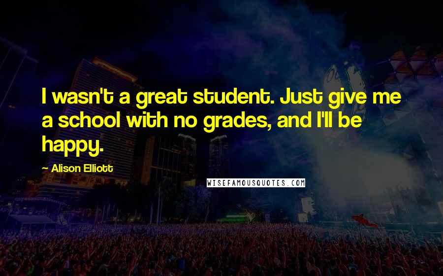 Alison Elliott Quotes: I wasn't a great student. Just give me a school with no grades, and I'll be happy.