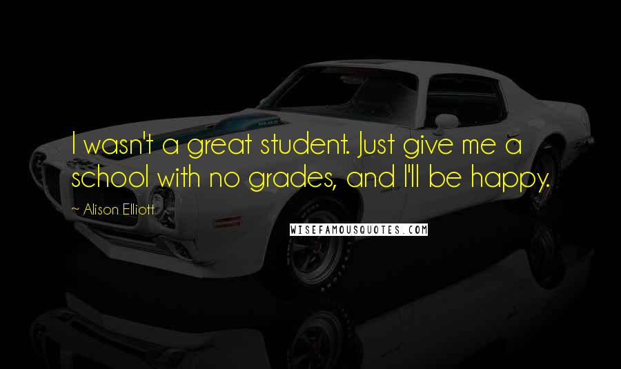Alison Elliott Quotes: I wasn't a great student. Just give me a school with no grades, and I'll be happy.
