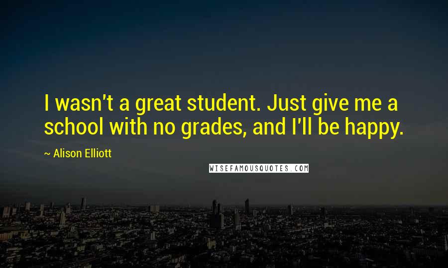 Alison Elliott Quotes: I wasn't a great student. Just give me a school with no grades, and I'll be happy.