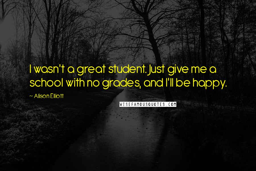 Alison Elliott Quotes: I wasn't a great student. Just give me a school with no grades, and I'll be happy.
