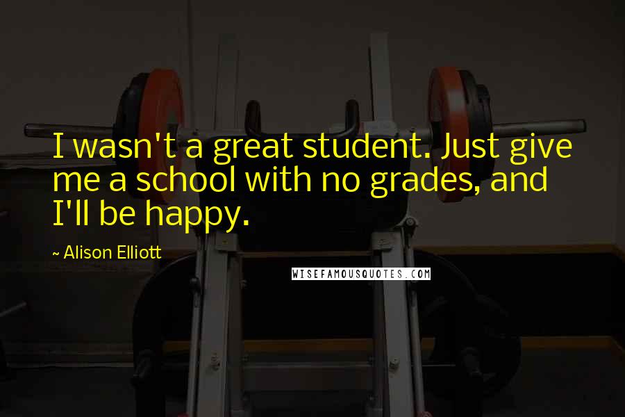 Alison Elliott Quotes: I wasn't a great student. Just give me a school with no grades, and I'll be happy.