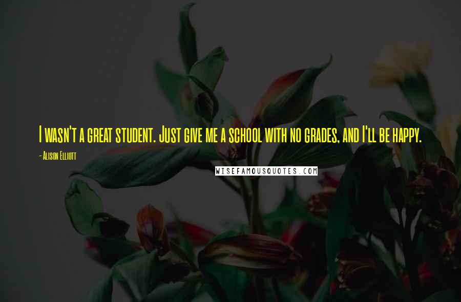 Alison Elliott Quotes: I wasn't a great student. Just give me a school with no grades, and I'll be happy.