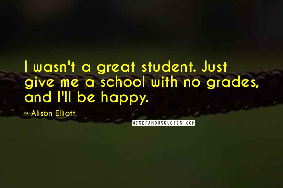 Alison Elliott Quotes: I wasn't a great student. Just give me a school with no grades, and I'll be happy.