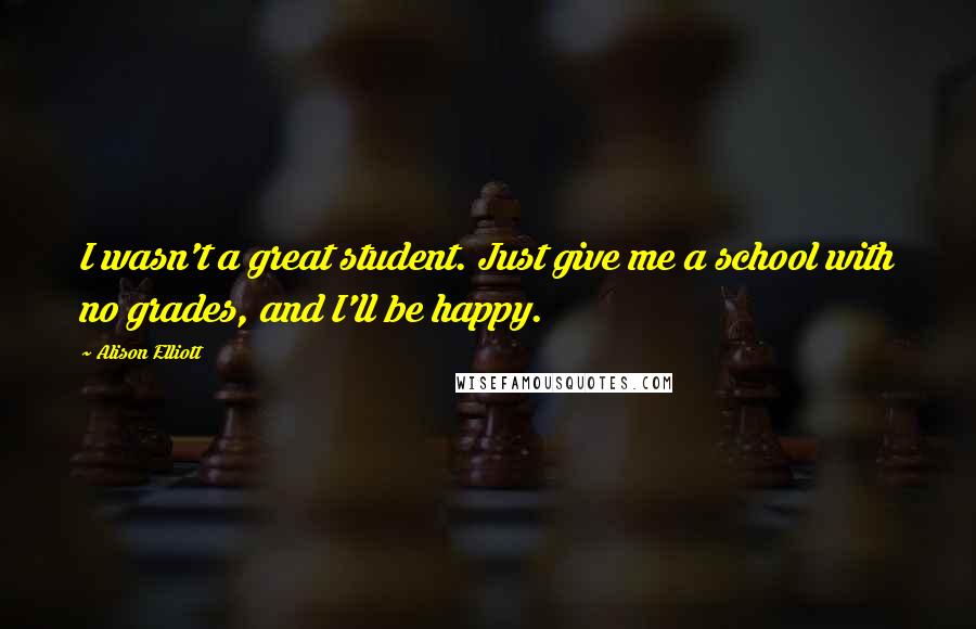 Alison Elliott Quotes: I wasn't a great student. Just give me a school with no grades, and I'll be happy.