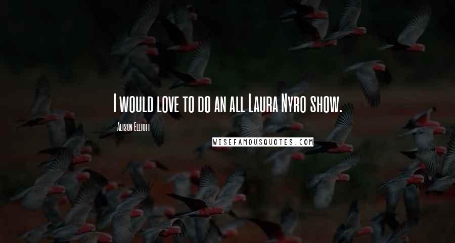 Alison Elliott Quotes: I would love to do an all Laura Nyro show.