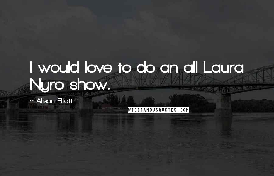 Alison Elliott Quotes: I would love to do an all Laura Nyro show.