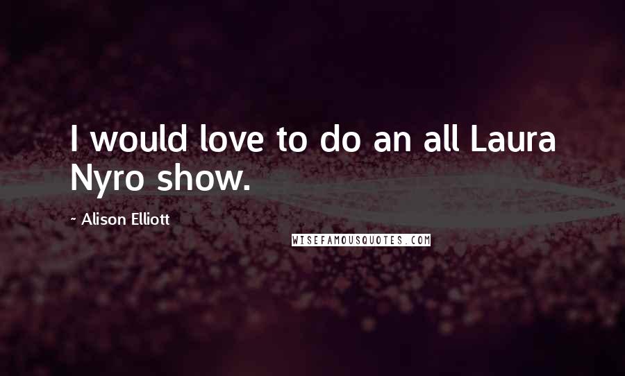 Alison Elliott Quotes: I would love to do an all Laura Nyro show.