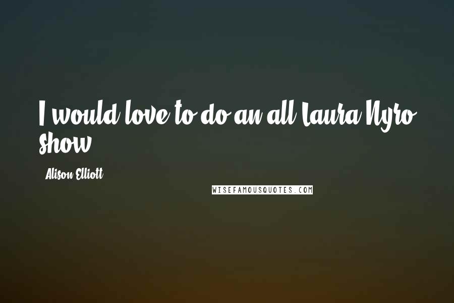 Alison Elliott Quotes: I would love to do an all Laura Nyro show.