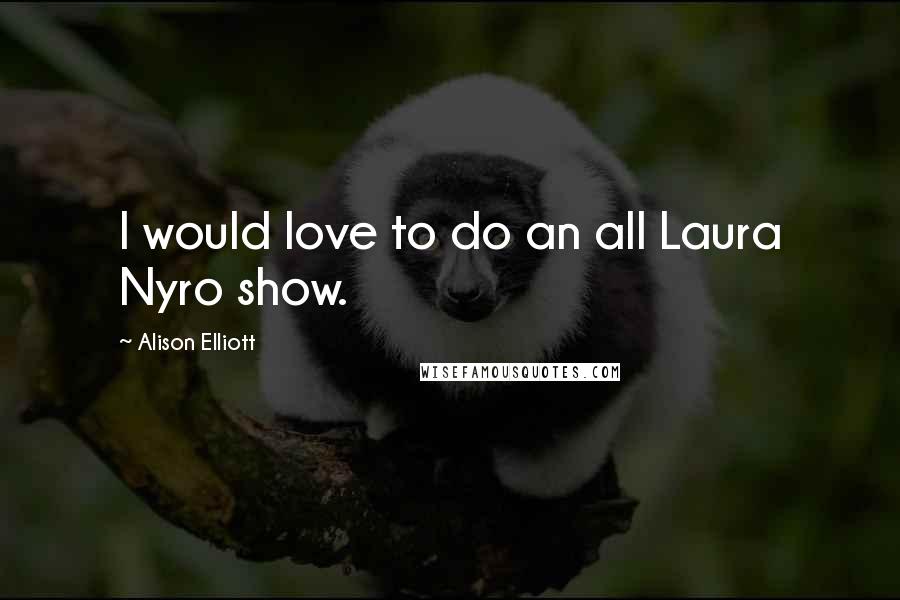 Alison Elliott Quotes: I would love to do an all Laura Nyro show.