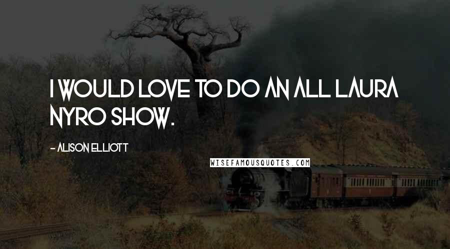 Alison Elliott Quotes: I would love to do an all Laura Nyro show.