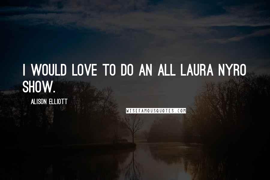 Alison Elliott Quotes: I would love to do an all Laura Nyro show.