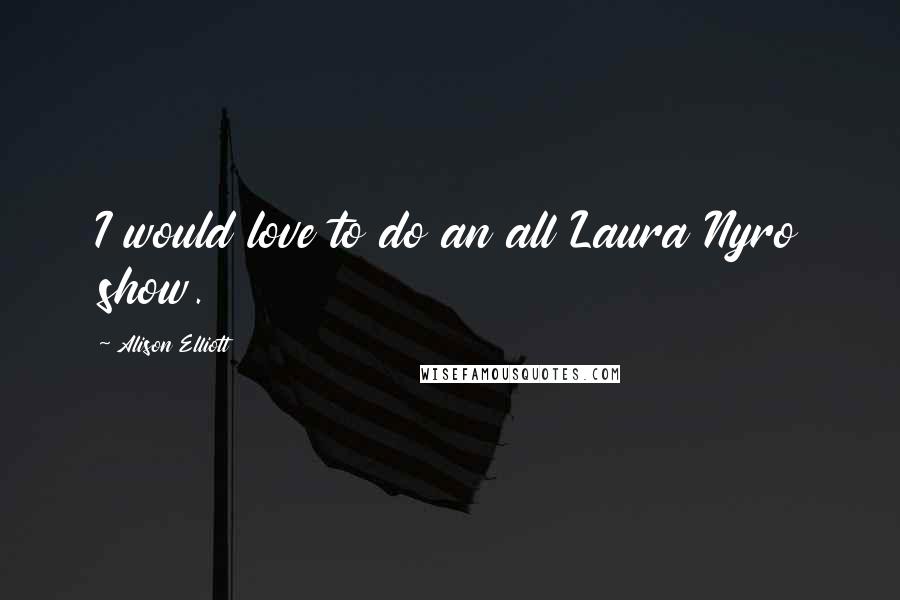 Alison Elliott Quotes: I would love to do an all Laura Nyro show.