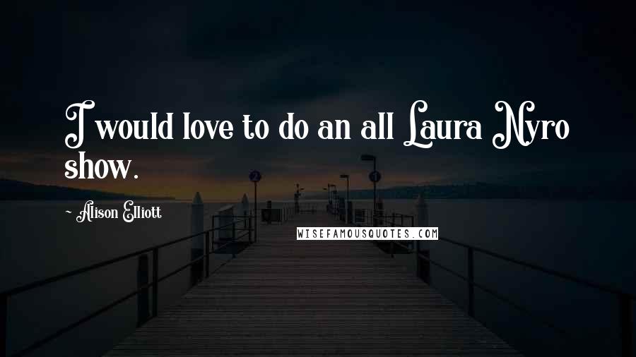 Alison Elliott Quotes: I would love to do an all Laura Nyro show.