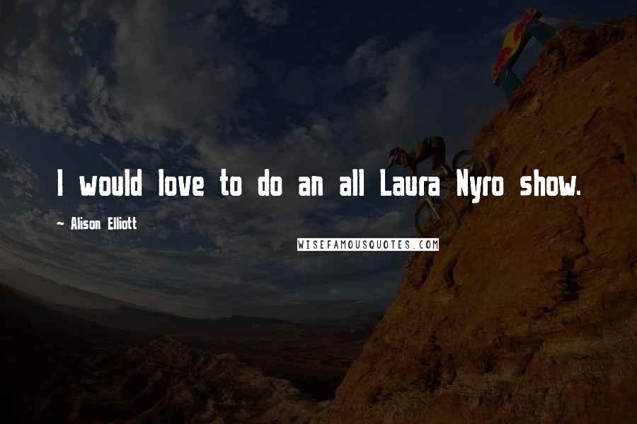 Alison Elliott Quotes: I would love to do an all Laura Nyro show.