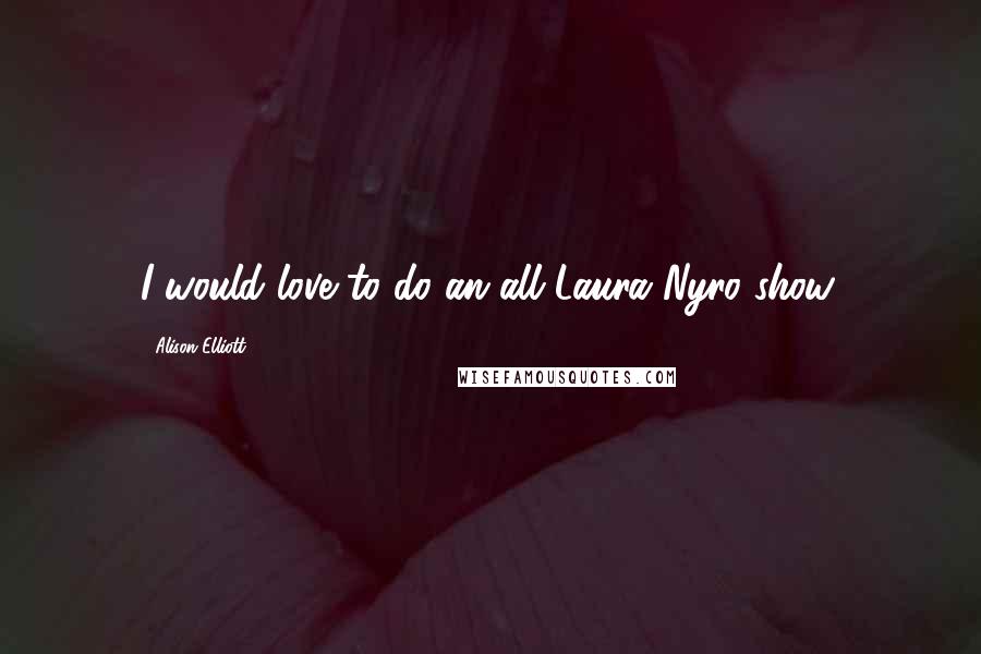 Alison Elliott Quotes: I would love to do an all Laura Nyro show.