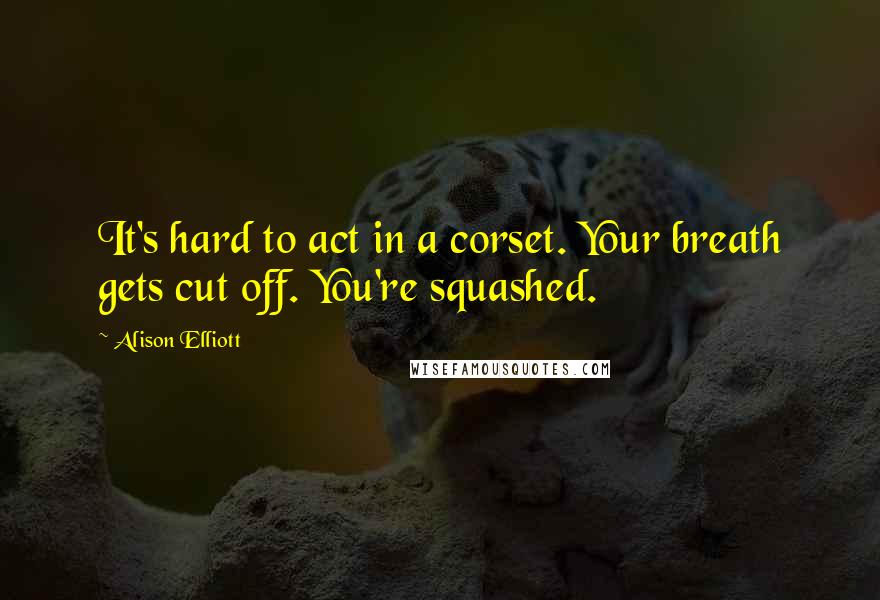 Alison Elliott Quotes: It's hard to act in a corset. Your breath gets cut off. You're squashed.